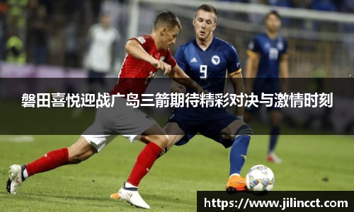 磐田喜悦迎战广岛三箭期待精彩对决与激情时刻
