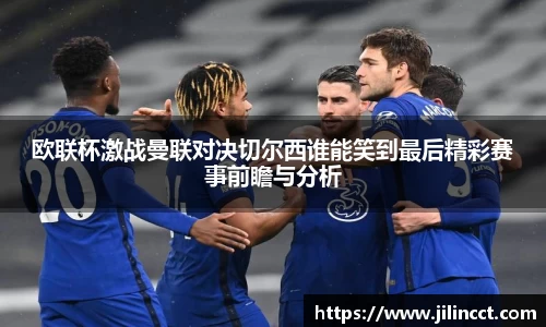 欧联杯激战曼联对决切尔西谁能笑到最后精彩赛事前瞻与分析