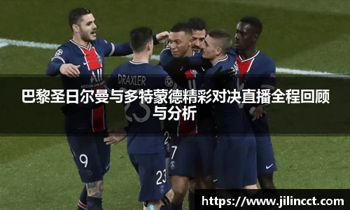 巴黎圣日尔曼与多特蒙德精彩对决直播全程回顾与分析